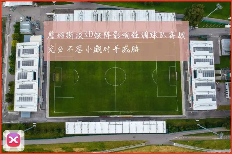 詹姆斯谈KD缺阵影响强调球队备战充分不容小觑对手威胁