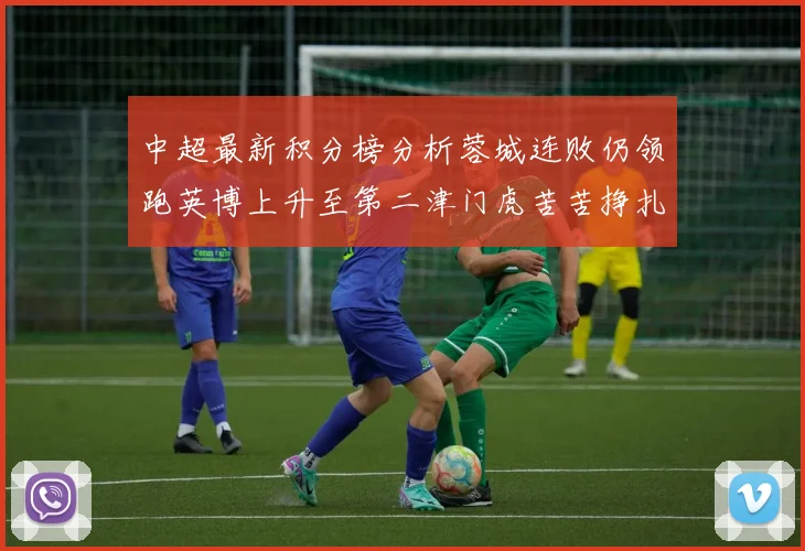 中超最新积分榜分析蓉城连败仍领跑英博上升至第二津门虎苦苦挣扎垫底