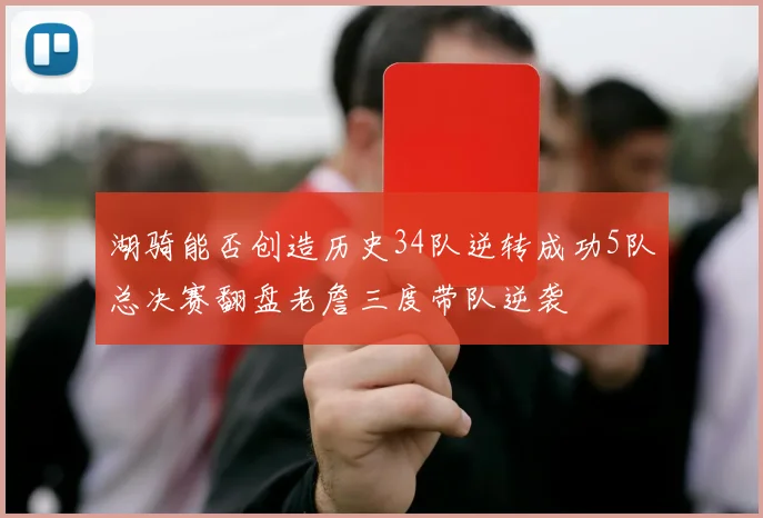 湖骑能否创造历史34队逆转成功5队总决赛翻盘老詹三度带队逆袭