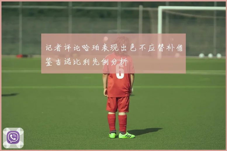 记者评论哈珀表现出色不应替补借鉴吉诺比利先例分析