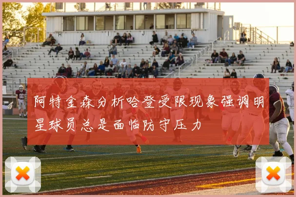 阿特金森分析哈登受限现象强调明星球员总是面临防守压力