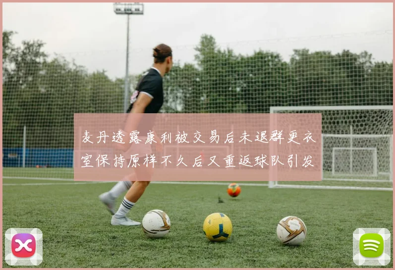 麦丹透露康利被交易后未退群更衣室保持原样不久后又重返球队引发关注