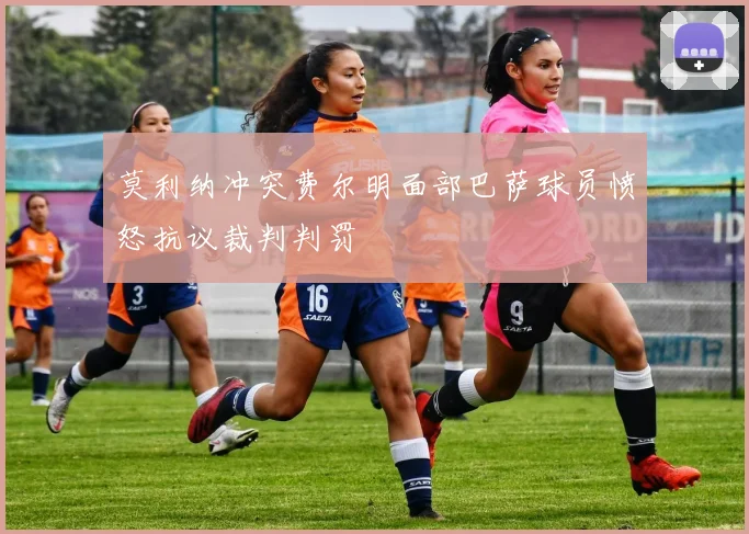 莫利纳冲突费尔明面部巴萨球员愤怒抗议裁判判罚